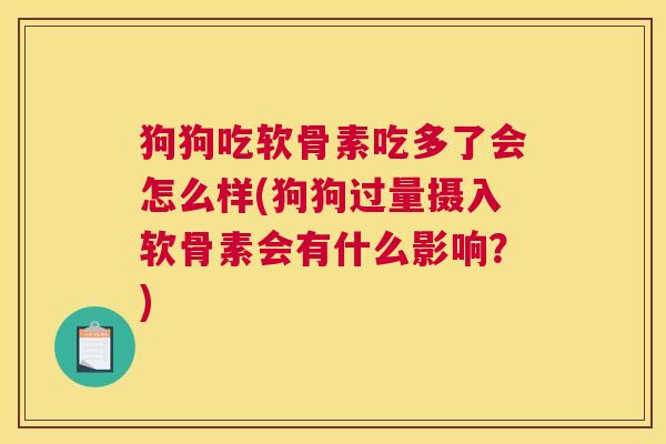 狗狗吃软骨素吃多了会怎么样(狗狗过量摄入软骨素会有什么影响?)