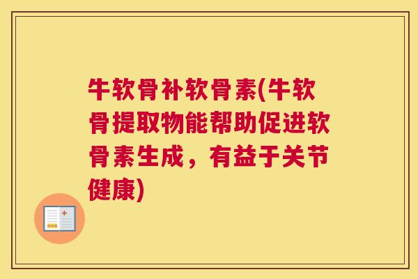 牛软骨补软骨素(牛软骨提取物能帮助促进软骨素生成，有益于关节健康)
