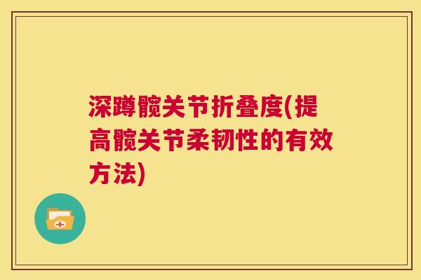 深蹲髋关节折叠度(提高髋关节柔韧性的有效方法)