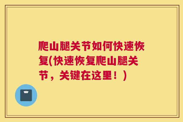 爬山腿关节如何快速恢复(快速恢复爬山腿关节,关键在这里!) 爬山腿关节如何快速恢复(快速恢复爬山腿关节,关键在这里!)