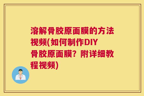 溶解骨胶原面膜的方法视频(如何制作DIY骨胶原面膜?附详细教程视频)