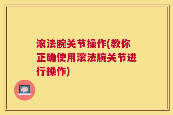 滚法腕关节操作(教你正确使用滚法腕关节进行操作)