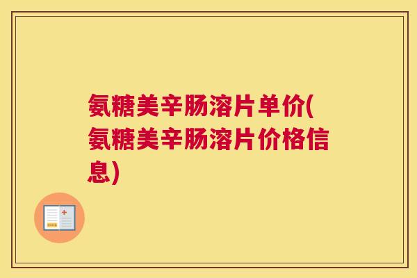 氨糖美辛肠溶片单价(氨糖美辛肠溶片价格信息)