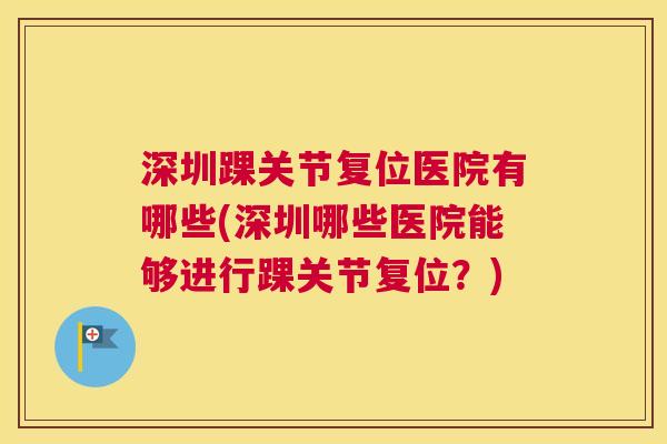 深圳踝关节复位医院有哪些(深圳哪些医院能够进行踝关节复位?)
