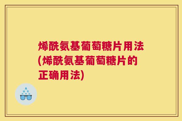 烯酰氨基葡萄糖片用法(烯酰氨基葡萄糖片的正确用法)