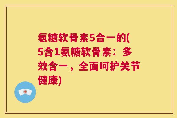 氨糖软骨素5合一的(5合1氨糖软骨素：多效合一，全面呵护关节健康)