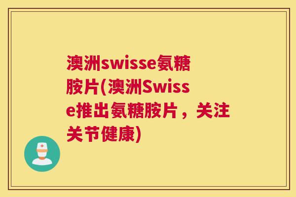 澳洲swisse氨糖胺片(澳洲Swisse推出氨糖胺片，关注关节健康)