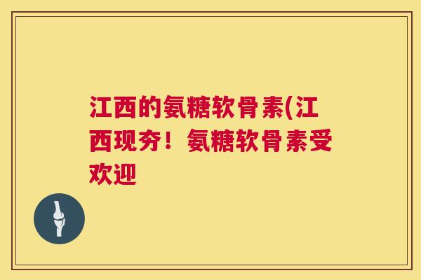 江西的氨糖软骨素(江西现夯!氨糖软骨素受欢迎 江西的氨糖软骨素(江西现夯!氨糖软骨素受欢迎