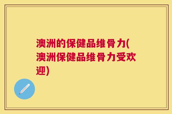 澳洲的保健品维骨力(澳洲保健品维骨力受欢迎) 澳洲的保健品维骨力(澳洲保健品维骨力受欢迎)