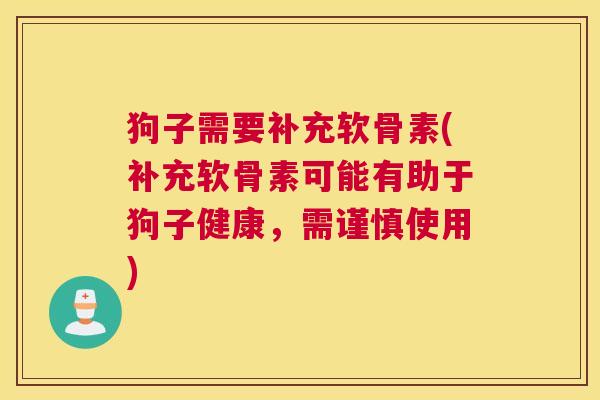 狗子需要补充软骨素(补充软骨素可能有助于狗子健康，需谨慎使用)
