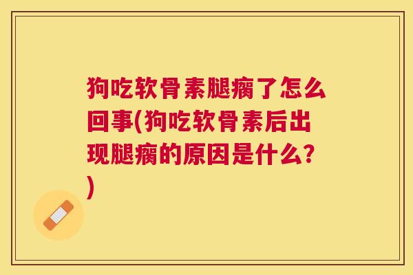 狗吃软骨素腿瘸了怎么回事(狗吃软骨素后出现腿瘸的原因是什么?)