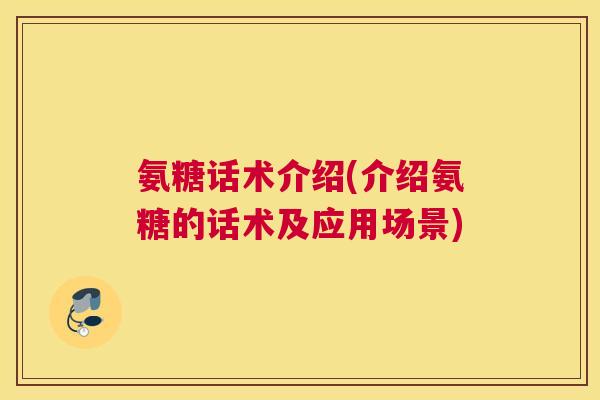 氨糖话术介绍(介绍氨糖的话术及应用场景) 氨糖话术介绍(介绍氨糖的话术及应用场景)
