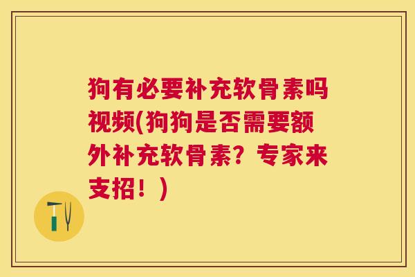 狗有必要补充软骨素吗视频(狗狗是否需要额外补充软骨素？专家来支招！)