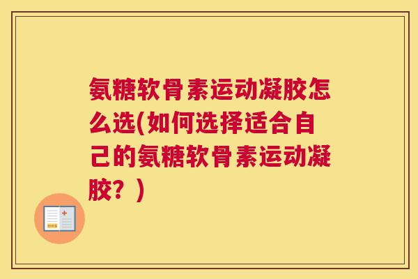 氨糖软骨素运动凝胶怎么选(如何选择适合自己的氨糖软骨素运动凝胶？)