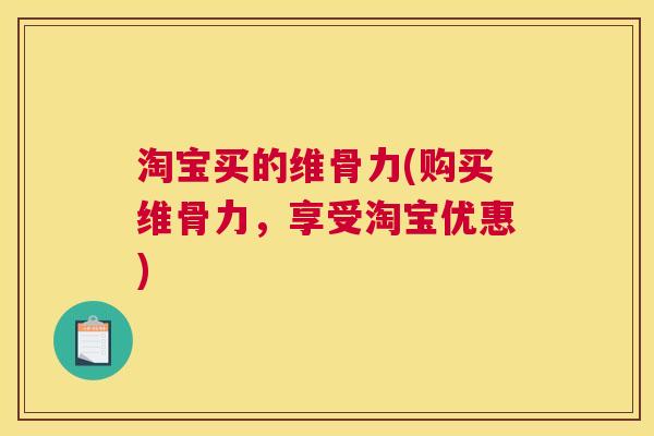 淘宝买的维骨力(购买维骨力，享受淘宝优惠)
