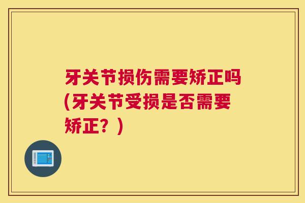 牙关节损伤需要矫正吗(牙关节受损是否需要矫正?) 牙关节损伤需要矫正吗(牙关节受损是否需要矫正?)