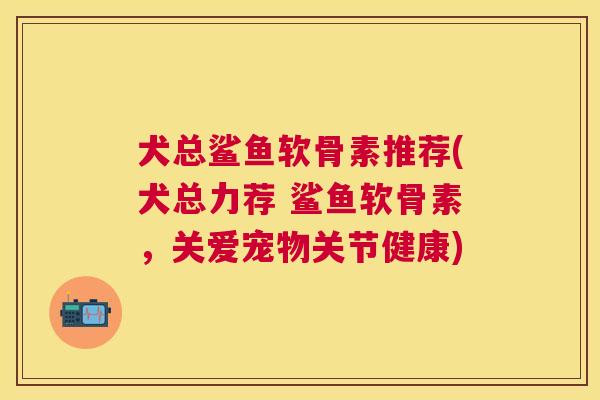 犬总鲨鱼软骨素推荐(犬总力荐 鲨鱼软骨素,关爱宠物关节健康)