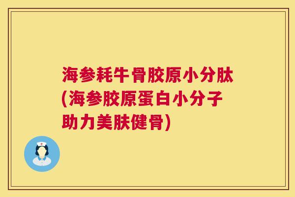 海参耗牛骨胶原小分肽(海参胶原蛋白小分子助力美肤健骨)