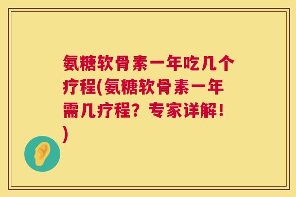 氨糖软骨素一年吃几个疗程(氨糖软骨素一年需几疗程?专家详解!) 氨糖软骨素一年吃几个疗程(氨糖软骨素一年需几疗程?专家详解!)