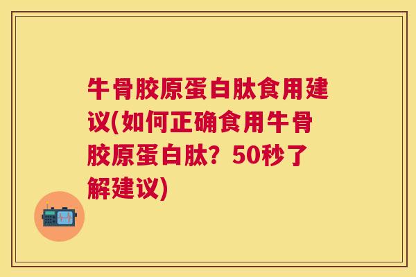 牛骨胶原蛋白肽食用建议(如何正确食用牛骨胶原蛋白肽?50秒了解建议)