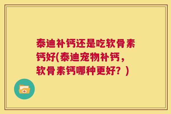 泰迪补钙还是吃软骨素钙好(泰迪宠物补钙，软骨素钙哪种更好？)