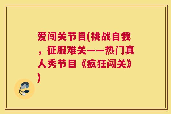 爱闯关节目(挑战自我，征服难关——热门真人秀节目《疯狂闯关》)