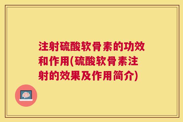 注射硫酸软骨素的功效和作用(硫酸软骨素注射的效果及作用简介)
