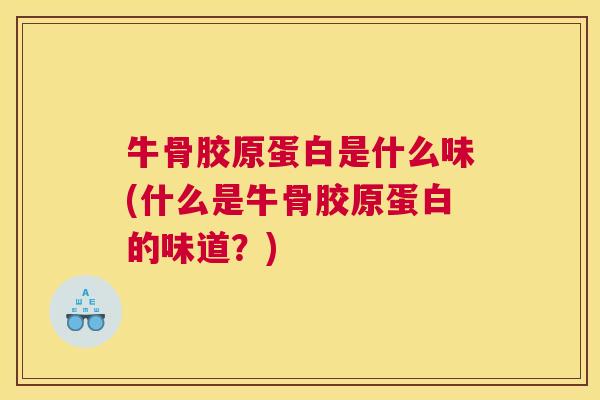 牛骨胶原蛋白是什么味(什么是牛骨胶原蛋白的味道?)