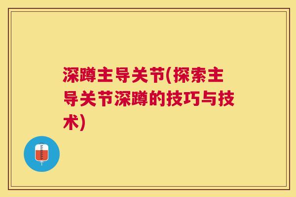 深蹲主导关节(探索主导关节深蹲的技巧与技术) 深蹲主导关节(探索主导关节深蹲的技巧与技术)
