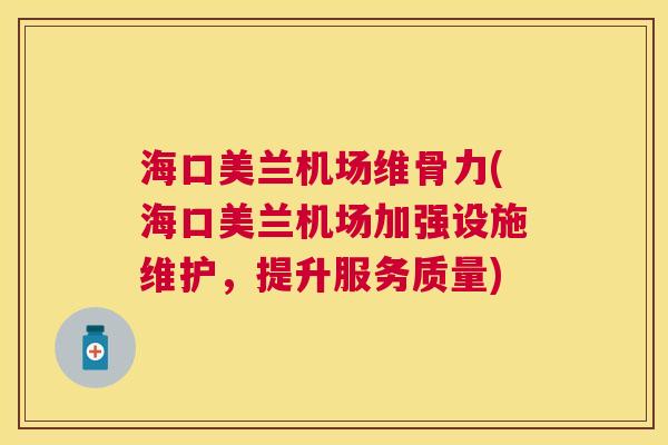 海口美兰机场维骨力(海口美兰机场加强设施维护,提升服务质量)