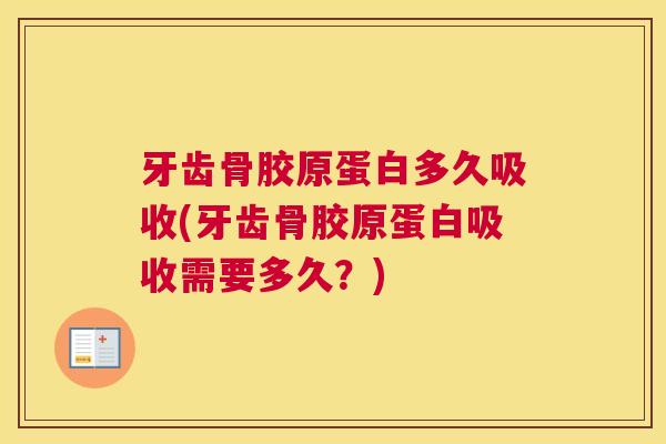 牙齿骨胶原蛋白多久吸收(牙齿骨胶原蛋白吸收需要多久?)