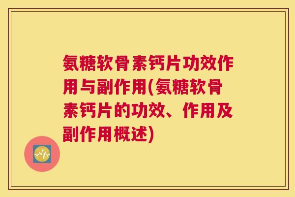 氨糖软骨素钙片功效作用与副作用(氨糖软骨素钙片的功效、作用及副作用概述)