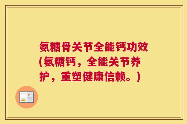 氨糖骨关节全能钙功效(氨糖钙，全能关节养护，重塑健康信赖。)