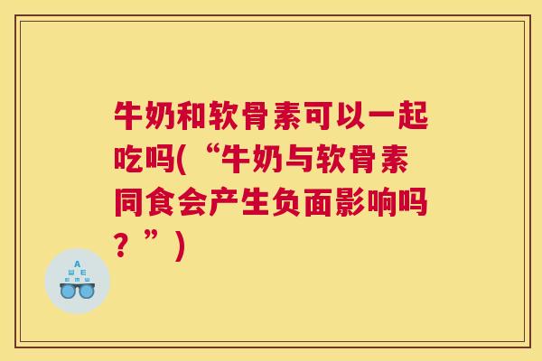 牛奶和软骨素可以一起吃吗(“牛奶与软骨素同食会产生负面影响吗?”) 牛奶和软骨素可以一起吃吗(“牛奶与软骨素同食会产生负面影响吗?”)