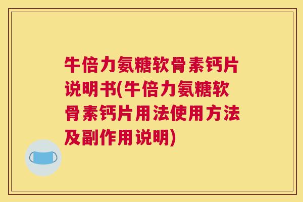牛倍力氨糖软骨素钙片说明书(牛倍力氨糖软骨素钙片用法使用方法及副作用说明)