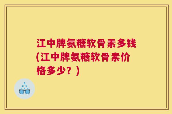 江中牌氨糖软骨素多钱(江中牌氨糖软骨素价格多少?) 江中牌氨糖软骨素多钱(江中牌氨糖软骨素价格多少?)