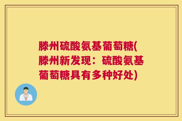 滕州硫酸氨基葡萄糖(滕州新发现：硫酸氨基葡萄糖具有多种好处)