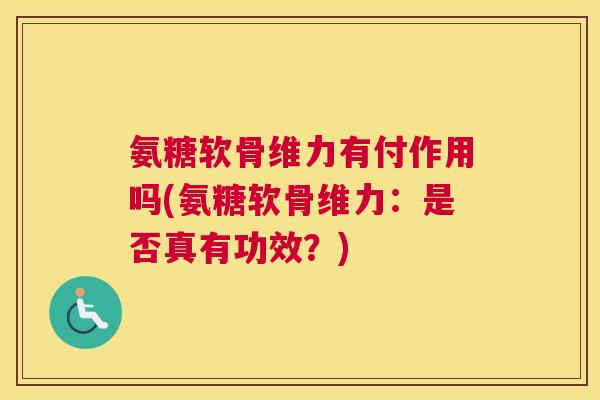 氨糖软骨维力有付作用吗(氨糖软骨维力:是否真有功效?)
