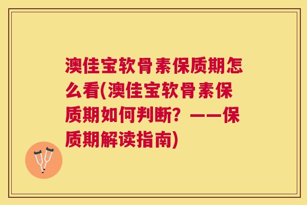 澳佳宝软骨素保质期怎么看(澳佳宝软骨素保质期如何判断？——保质期解读指南)