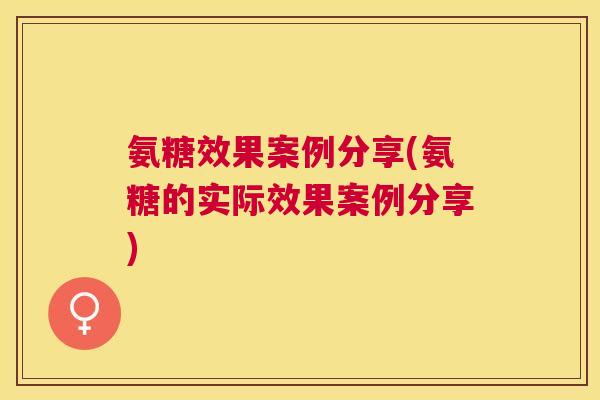 氨糖效果案例分享(氨糖的实际效果案例分享)