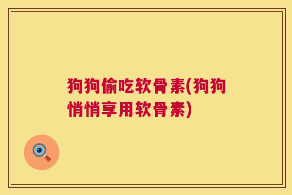 狗狗偷吃软骨素(狗狗悄悄享用软骨素)