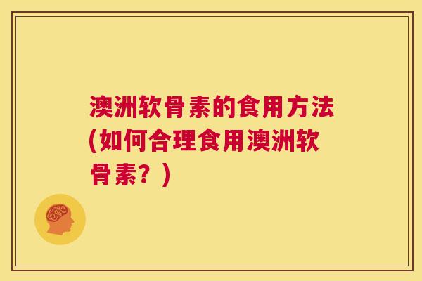 澳洲软骨素的食用方法(如何合理食用澳洲软骨素?)