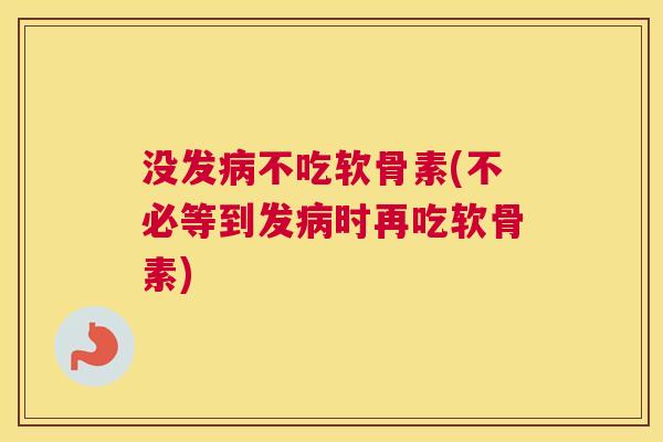 没发病不吃软骨素(不必等到发病时再吃软骨素)