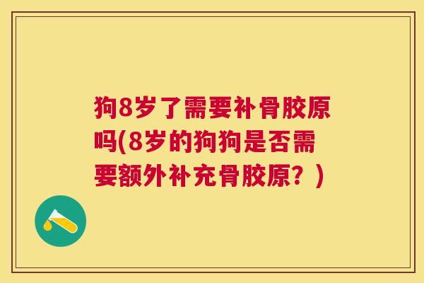 狗8岁了需要补骨胶原吗(8岁的狗狗是否需要额外补充骨胶原?)