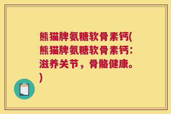 熊猫牌氨糖软骨素钙(熊猫牌氨糖软骨素钙:滋养关节,骨骼健康。)