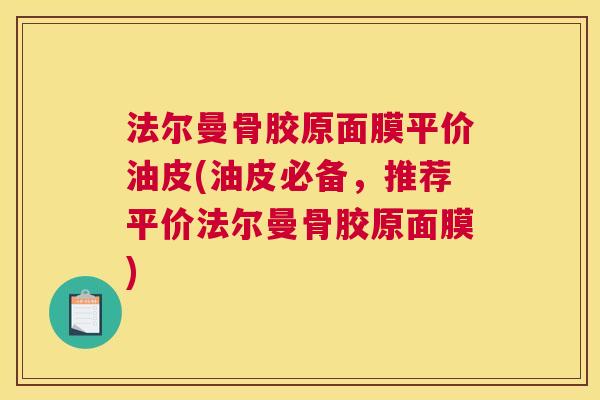 法尔曼骨胶原面膜平价油皮(油皮必备，推荐平价法尔曼骨胶原面膜)