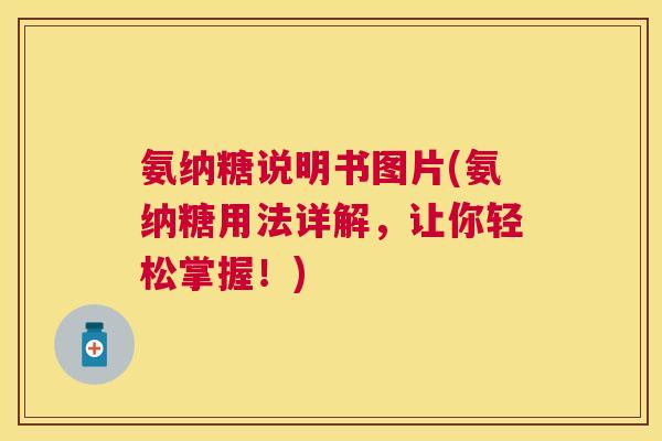 氨纳糖说明书图片(氨纳糖用法详解,让你轻松掌握!) 氨纳糖说明书图片(氨纳糖用法详解,让你轻松掌握!)