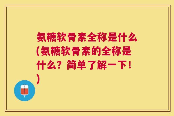 氨糖软骨素全称是什么(氨糖软骨素的全称是什么?简单了解一下!)
