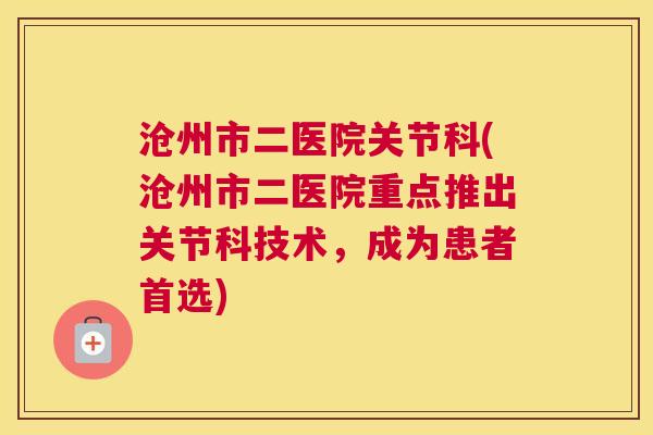沧州市二医院关节科(沧州市二医院重点推出关节科技术,成为患者首选) 沧州市二医院关节科(沧州市二医院重点推出关节科技术,成为患者首选)