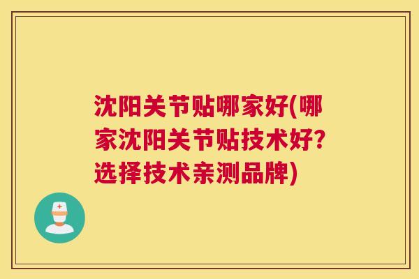 沈阳关节贴哪家好(哪家沈阳关节贴技术好?选择技术亲测品牌)